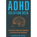 ADHD Solution Deck: Practical Strategies for Navigating Life wih Focus and Confidence