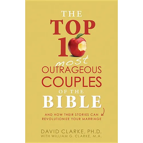 Top 10 Most Outrageous Couples of the Bible: And How Their Stories Can Revolutionize Your Marriage