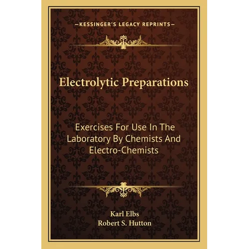 Electrolytic Preparations: Exercises For Use In The Laboratory By Chemists And Electro-Chemists