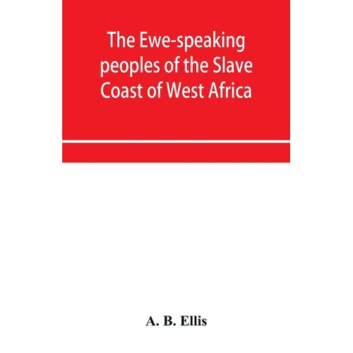 The Ewe-speaking peoples of the Slave Coast of West Africa, their religion, manners, customs, laws, languages, &c.