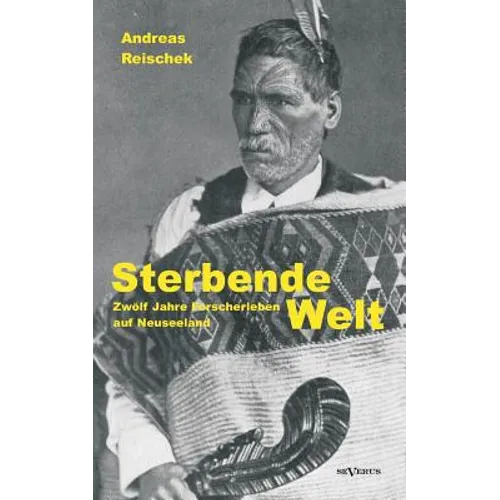 Sterbende Welt - Zwölf Jahre Forscherleben auf Neuseeland: Nachdruck der Originalausgabe von 1924. Mit 94 Abbildungen und 2 Karten