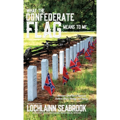 What the Confederate Flag Means to Me: Americans Speak Out in Defense of Southern Honor, Heritage, and History