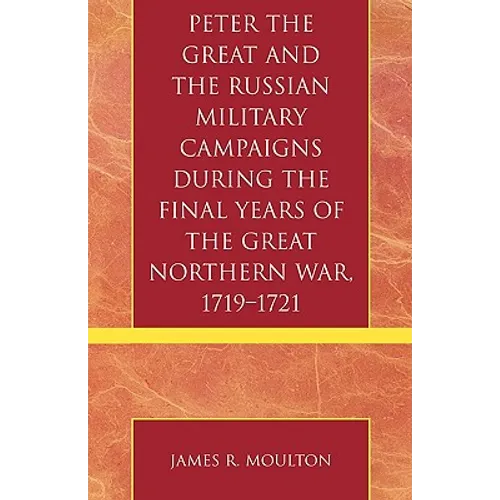 Peter the Great and the Russian Military Campaigns During the Final Years of the Great Northern War, 1719-1721