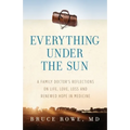 Everything Under the Sun: A Family Doctor's Reflections on Life, Love, Loss and Renewed Hope in Medicine