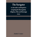 The navigator: or, the trader's useful guide in navigating the Monongehela, Allegheny, Ohio and Mississippi rivers; containing an amp