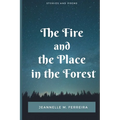 The Fire and the Place in the Forest: Collected Stories and Poems