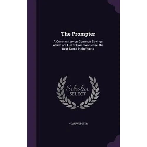 The Prompter: A Commentary on Common Sayings Which are Full of Common Sense, the Best Sense in the World