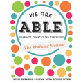 We are ABLE: THE TRAINING MANUAL: Disability Ministry for the Church