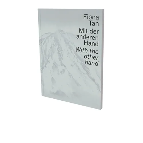 Fiona Tan: With the Other Hand: Exhibition Catalogue Museum Der Moderne Salzburg and Kunsthalle Krems