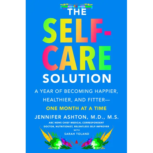 The Self-Care Solution: A Year of Becoming Happier, Healthier, and Fitter--One Month at a Time