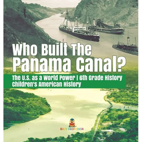 Who Built the The Panama Canal? The U.S. as a World Power 6th Grade History Children's American History