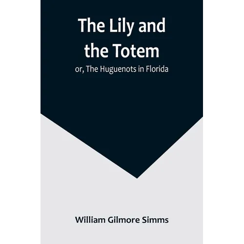 The Lily and the Totem; or, The Huguenots in Florida