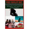 Pcos Fertility Diet: Natural Ways to Boost Ovulation and Improve Your Chances of Getting Pregnant