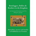 Bootleggers, Bullets & Brothers in the Kingdom: Moonshine, mystery and murder in Prohibition-era Vermont