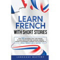 Learn French with Short Stories: Over 100 Dialogues & Daily Used Phrases to Learn French in no Time. Language Learning Lessons for Beginners to Improv