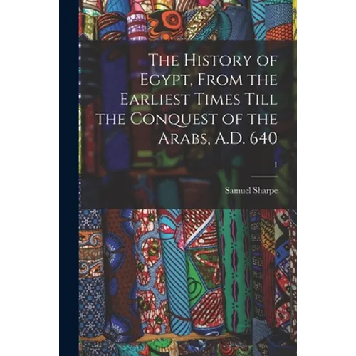 The History of Egypt, From the Earliest Times Till the Conquest of the Arabs, A.D. 640; 1