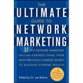 The Ultimate Guide to Network Marketing: 37 Top Network Marketing Income-Earners Share Their Most Preciously Guarded Secrets to Building Extreme Wealt