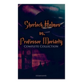 Sherlock Holmes vs. Professor Moriarty - Complete Collection (Illustrated): Tales of the World's Most Famous Detective and His Archenemy