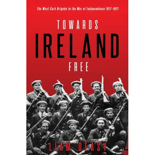 Towards Ireland Free: The West Cork Brigade in the War of Independence 1917- 1921