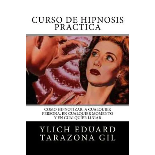 Curso de Hipnosis Práctica: Cómo HIPNOTIZAR, a Cualquier Persona, en Cualquier Momento y en Cualquier Lugar