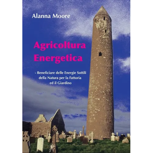 Agricoltura Energetica: - Beneficiare delle Energie Sottili della Natura per la Fattoria  ed il Giardino