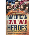 American Civil War Heroes: Forgotten Legends and Untold Stories of Bravery, Sacrifice, and Resilience