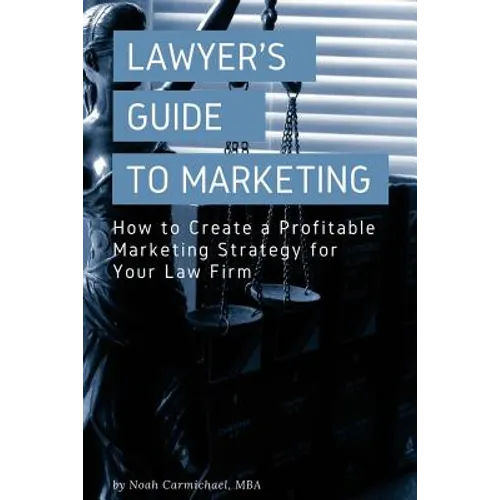 A Lawyer's Guide to Marketing: How to Create a Profitable Marketing Strategy for Your Law Firm