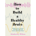 How to Build a Healthy Brain: Reduce Stress, Anxiety and Depression and Future-Proof Your Brain