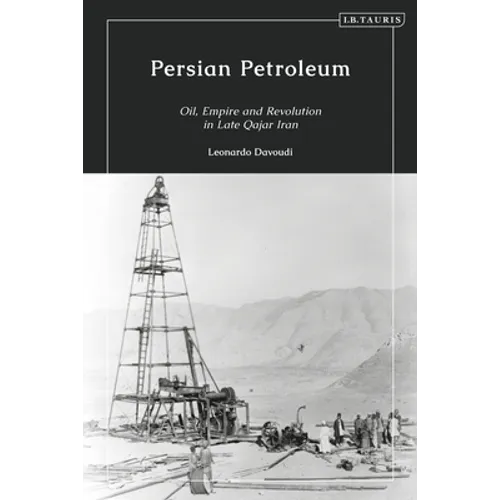 Persian Petroleum: Oil, Empire and Revolution in Late Qajar Iran
