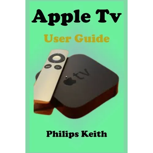 Apple Tv User Guide: A concise Practical Guide with Tips and Tricks to Maximizing the New tvOS 14 with illustrative screen shots
