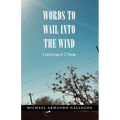 Words to Wail into the Wind: A Collection of 77 Poems
