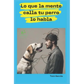 Lo Que La Mente Calla Tu Perro Lo Habla: Descubre el Método BioAnimal para la descodificación de los síntomas, comportamientos y enfermedades animales