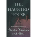 The Haunted House: A Collection of Short Stories by Charles Dickens and Others