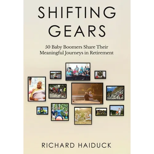 Shifting Gears: 50 Baby Boomers Share Their Meaningful Journeys in Retirement