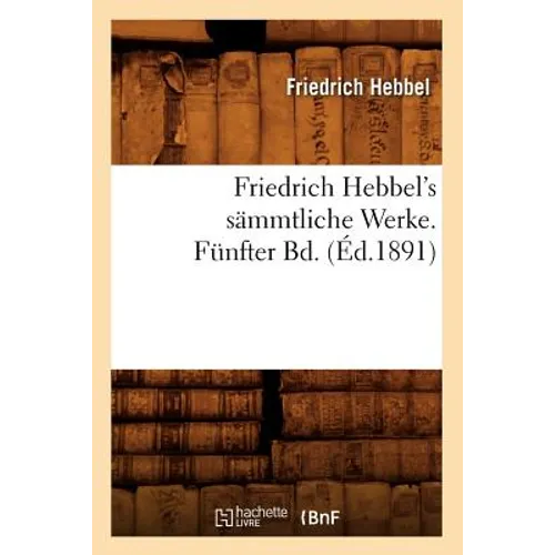 Friedrich Hebbel's Sämmtliche Werke. Fünfter Bd. (Éd.1891)