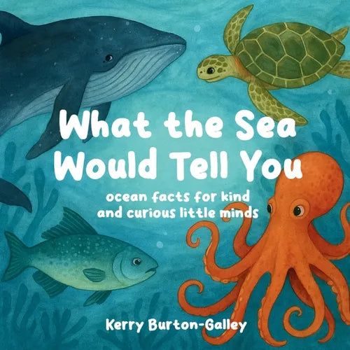 What the Sea Would Tell You: Sea Facts for Kind and Curious Little Minds