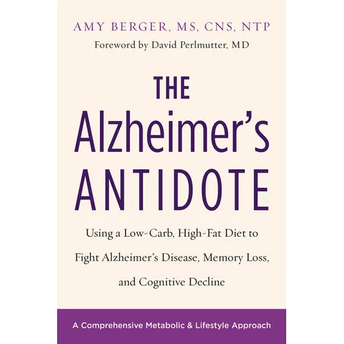 The Alzheimer's Antidote: Using a Low-Carb, High-Fat Diet to Fight Alzheimerâ (Tm)S Disease, Memory Loss, and Cognitive Decline