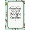Grandma's Secret Recipe Cookbook: Traditional Family Holiday Gift for Family, Loved Ones and Cherished Friends