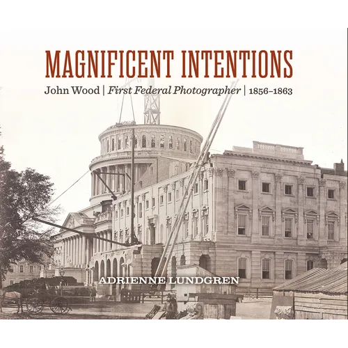 Magnificent Intentions: John Wood, First Federal Photographer (1856-1863)