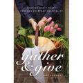 Gather and Give: Sharing God's Heart Through Everyday Hospitality