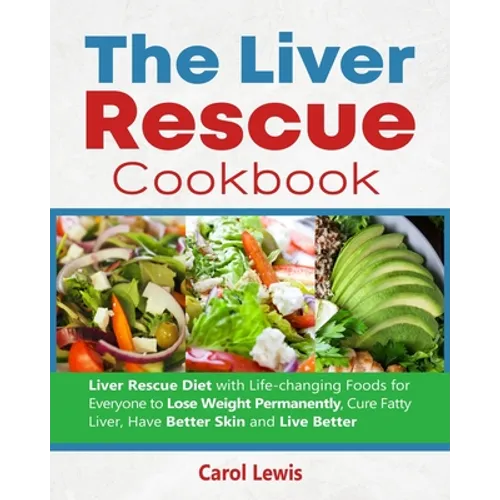 The Liver Rescue Cookbook: Liver Rescue Diet with Life-changing Foods for Everyone to Lose Weight Permanently, Cure Fatty Liver, Have Better Skin