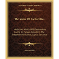 The Value Of Escharotics: Medicines Which Will Destroy Any Living Or Fungus Growth In The Treatment Of Cancer, Lupus, Sarcoma