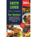 Fatty Liver Diet Cookbook For Seniors 2024: Energizing Recipes for Optimal Liver Function Detoxification & a Long Healthy Life