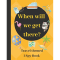When will we get there?: Travel themed I spy book - guessing game book for 2-5 year old kids in preschool and kindergarten learning alphabets