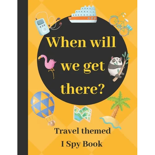 When will we get there?: Travel themed I spy book - guessing game book for 2-5 year old kids in preschool and kindergarten learning alphabets