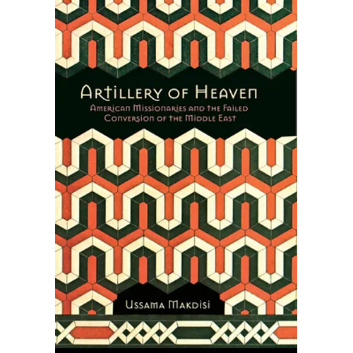 Artillery of Heaven: American Missionaries and the Failed Conversion of the Middle East