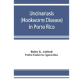 Uncinariasis (Hookworm disease) in Porto Rico: a medical and economic problem
