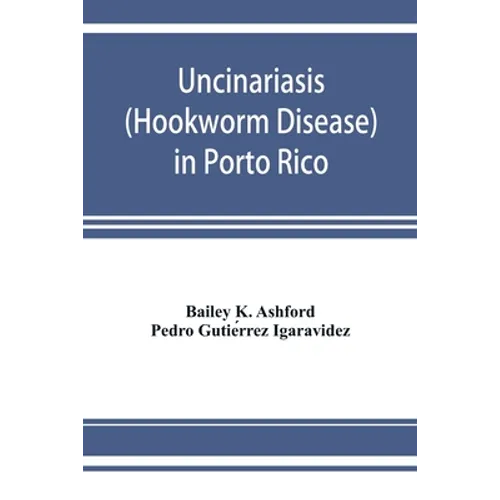 Uncinariasis (Hookworm disease) in Porto Rico: a medical and economic problem