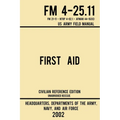 First Aid - FM 4-25.11 US Army Field Manual (2002 Civilian Reference Edition): Unabridged Manual On Military First Aid Skills And Procedures (Latest R