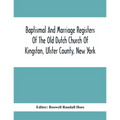 Baptismal And Marriage Registers Of The Old Dutch Church Of Kingston, Ulster County, New York
